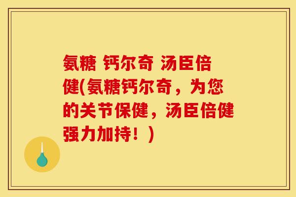 氨糖 钙尔奇 汤臣倍健(氨糖钙尔奇，为您的关节保健，汤臣倍健强力加持！)