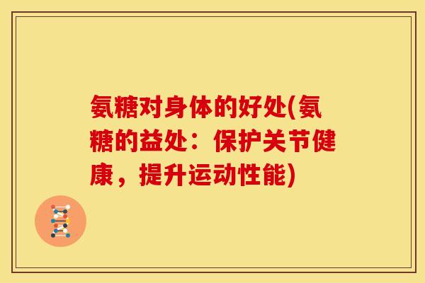 氨糖对身体的好处(氨糖的益处：保护关节健康，提升运动性能)