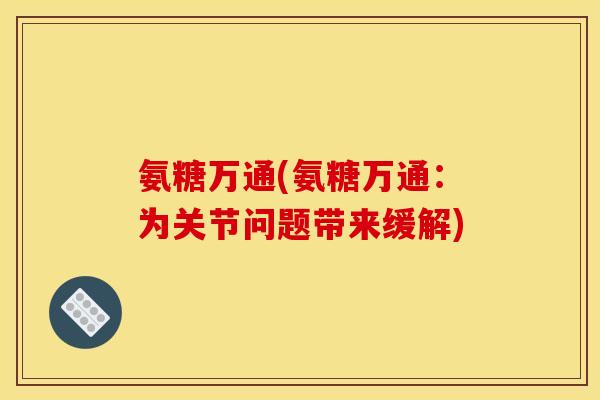 氨糖万通(氨糖万通：为关节问题带来缓解)