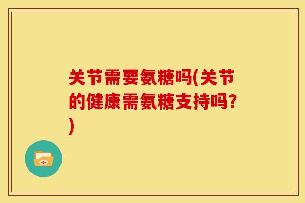 关节需要氨糖吗(关节的健康需氨糖支持吗？)