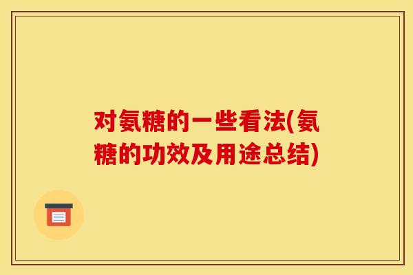 对氨糖的一些看法(氨糖的功效及用途总结)