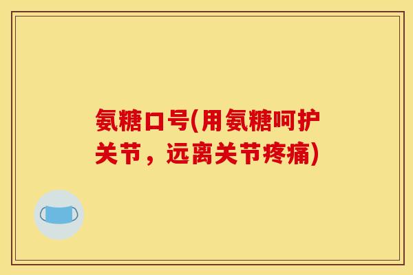 氨糖口号(用氨糖呵护关节，远离关节疼痛)