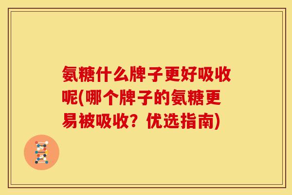 氨糖什么牌子更好吸收呢(哪个牌子的氨糖更易被吸收?优选指南)-第1张图片-关节骑士 氨糖什么牌子更好吸收呢(哪个牌子的氨糖更易被吸收?优选指南)-第1张图片-关节骑士