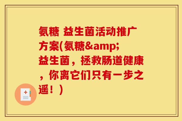 氨糖 益生菌活动推广方案(氨糖&益生菌，拯救肠道健康，你离它们只有一步之遥！)