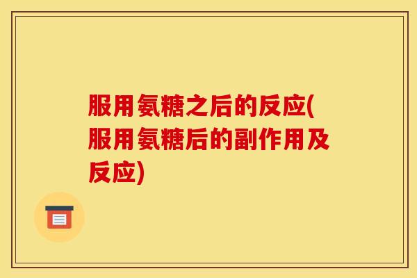 服用氨糖之后的反应(服用氨糖后的副作用及反应)