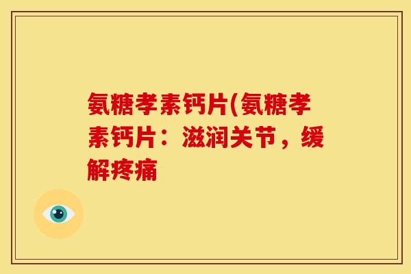 氨糖孝素钙片(氨糖孝素钙片：滋润关节，缓解疼痛