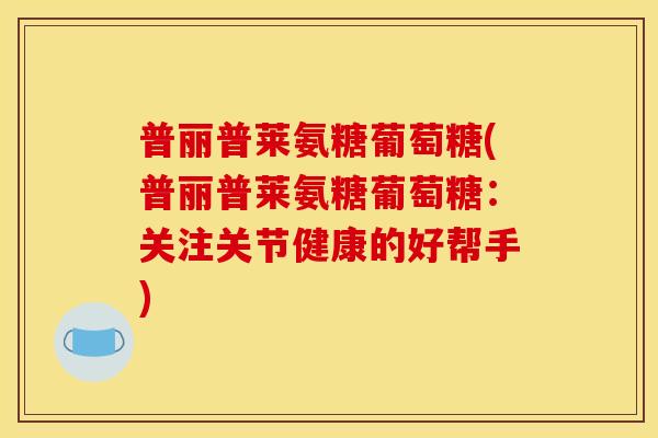 普丽普莱氨糖葡萄糖(普丽普莱氨糖葡萄糖：关注关节健康的好帮手)