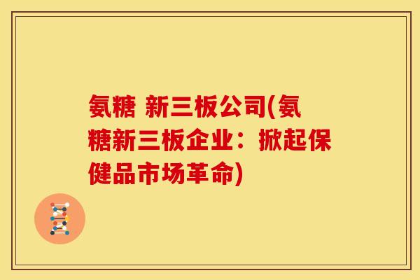 氨糖 新三板公司(氨糖新三板企业:掀起保健品市场革命)-第1张图片-关节骑士 氨糖 新三板公司(氨糖新三板企业:掀起保健品市场革命)-第1张图片-关节骑士