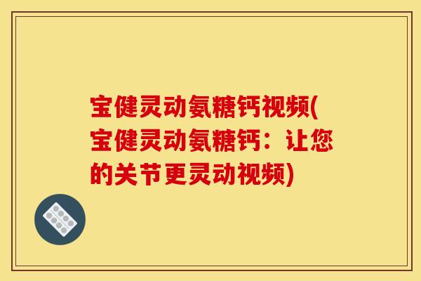 宝健灵动氨糖钙视频(宝健灵动氨糖钙：让您的关节更灵动视频)