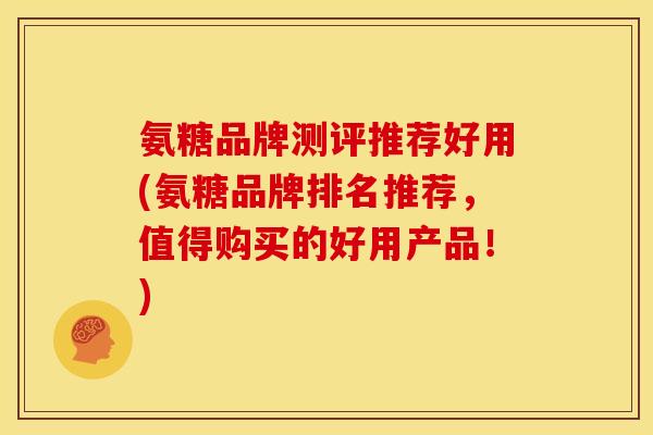 氨糖品牌测评推荐好用(氨糖品牌排名推荐，值得购买的好用产品！)