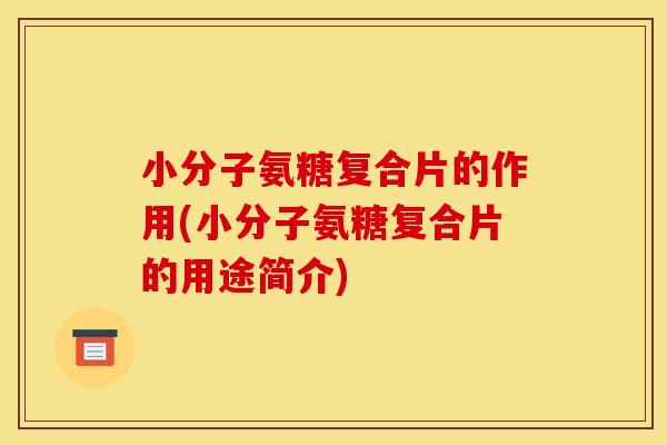 小分子氨糖复合片的作用(小分子氨糖复合片的用途简介)