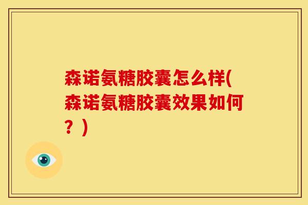 森诺氨糖胶囊怎么样(森诺氨糖胶囊效果如何？)-第1张图片-关节骑士