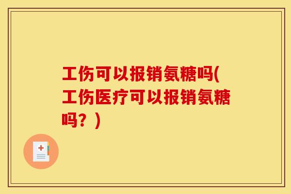 工伤可以报销氨糖吗(工伤医疗可以报销氨糖吗？)