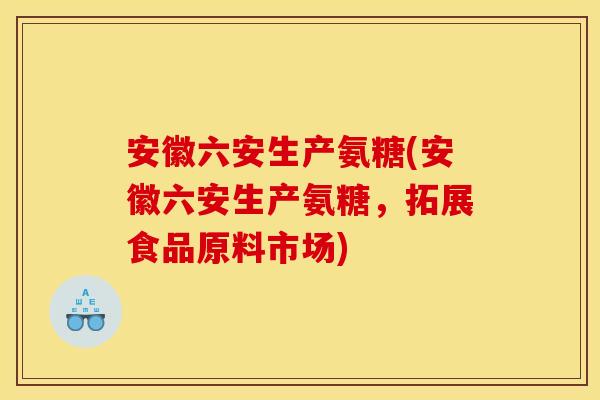 安徽六安生产氨糖(安徽六安生产氨糖，拓展食品原料市场)