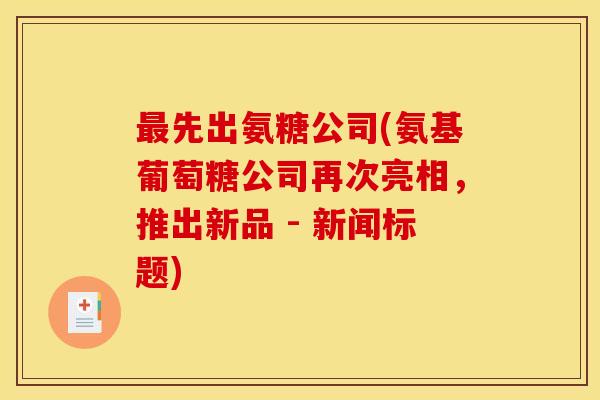 最先出氨糖公司(氨基葡萄糖公司再次亮相，推出新品 - 新闻标题)