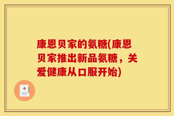 康恩贝家的氨糖(康恩贝家推出新品氨糖，关爱健康从口服开始)