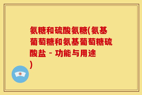 氨糖和硫酸氨糖(氨基葡萄糖和氨基葡萄糖硫酸盐 - 功能与用途)