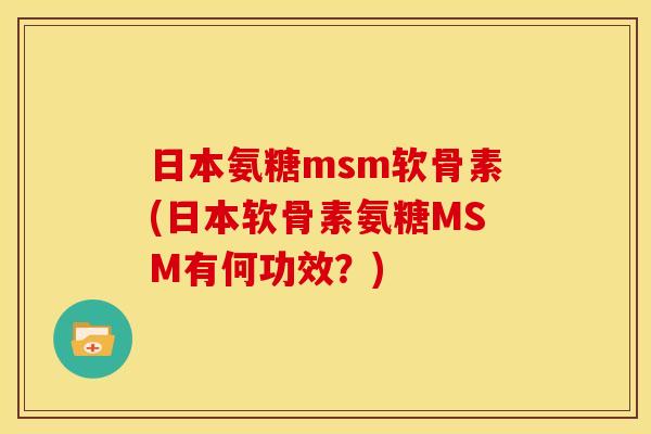 日本氨糖msm软骨素(日本软骨素氨糖MSM有何功效？)