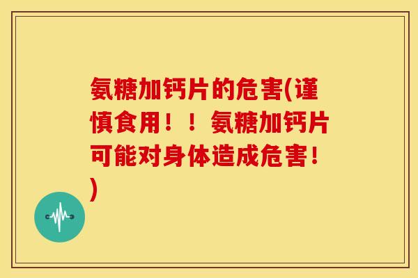 氨糖加钙片的危害(谨慎食用！！氨糖加钙片可能对身体造成危害！)-第1张图片-关节骑士