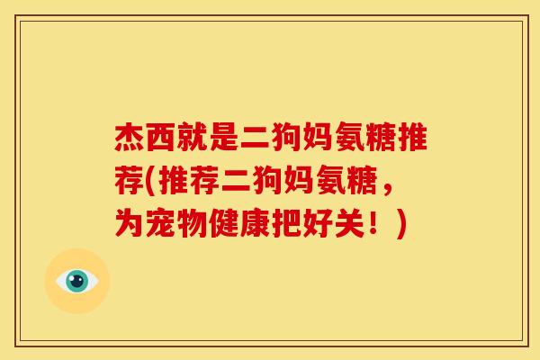 杰西就是二狗妈氨糖推荐(推荐二狗妈氨糖，为宠物健康把好关！)-第1张图片-关节骑士