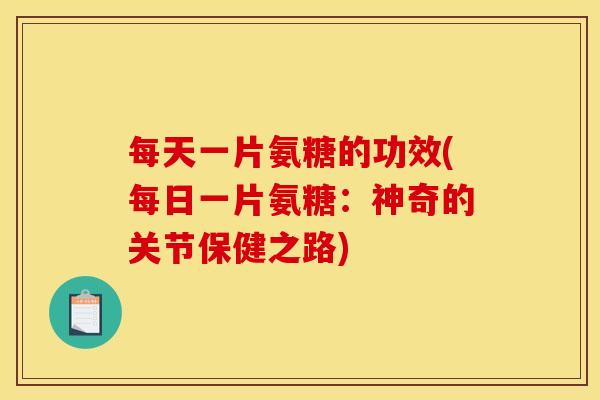 每天一片氨糖的功效(每日一片氨糖：神奇的关节保健之路)