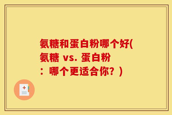 氨糖和蛋白粉哪个好(氨糖 vs. 蛋白粉：哪个更适合你？)