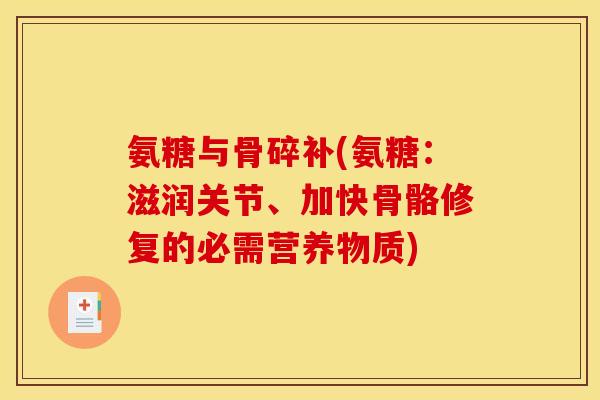 氨糖与骨碎补(氨糖：滋润关节、加快骨骼修复的必需营养物质)