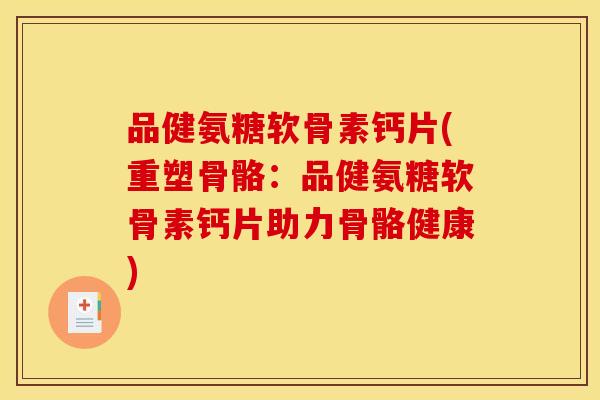 品健氨糖软骨素钙片(重塑骨骼：品健氨糖软骨素钙片助力骨骼健康)