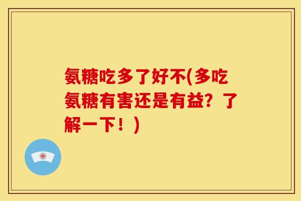 氨糖吃多了好不(多吃氨糖有害还是有益？了解一下！)