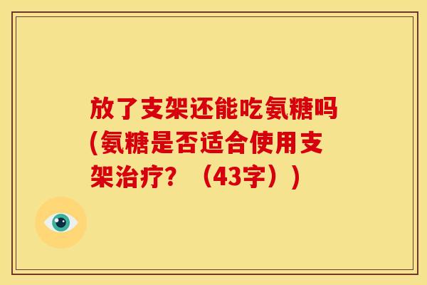 放了支架还能吃氨糖吗(氨糖是否适合使用支架治疗？（43字）)-第1张图片-关节骑士