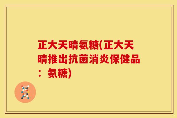 正大天晴氨糖(正大天晴推出抗菌消炎保健品:氨糖)-第1张图片-关节骑士 正大天晴氨糖(正大天晴推出抗菌消炎保健品:氨糖)-第1张图片-关节骑士