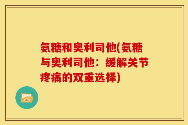 氨糖和奥利司他(氨糖与奥利司他：缓解关节疼痛的双重选择)