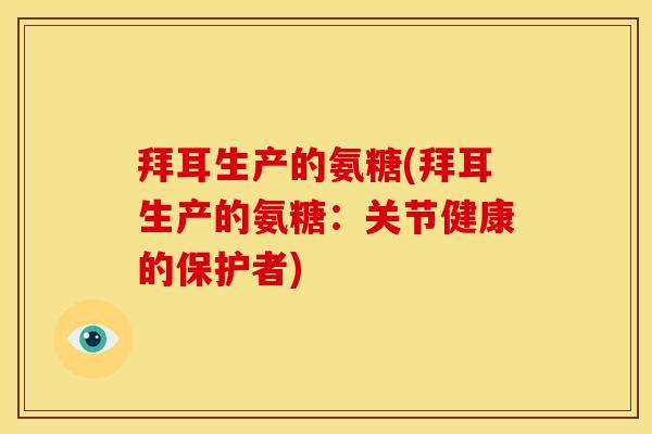 拜耳生产的氨糖(拜耳生产的氨糖：关节健康的保护者)