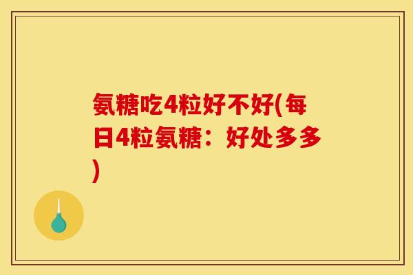 氨糖吃4粒好不好(每日4粒氨糖：好处多多)
