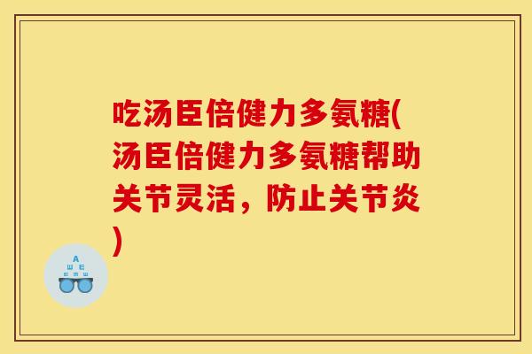 吃汤臣倍健力多氨糖(汤臣倍健力多氨糖帮助关节灵活，防止关节炎)
