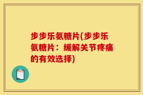步步乐氨糖片(步步乐氨糖片：缓解关节疼痛的有效选择)