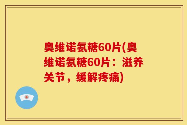 奥维诺氨糖60片(奥维诺氨糖60片：滋养关节，缓解疼痛)