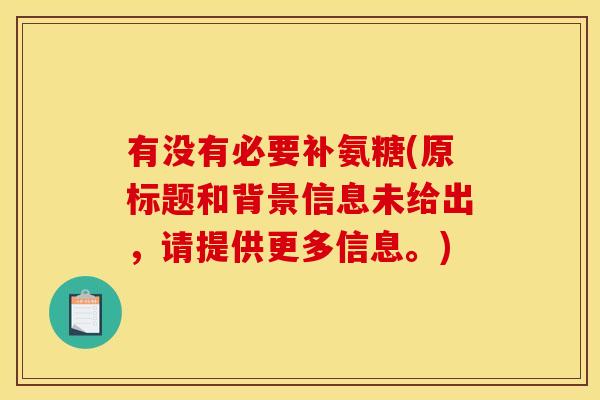 有没有必要补氨糖(原标题和背景信息未给出，请提供更多信息。)