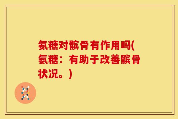 氨糖对髌骨有作用吗(氨糖：有助于改善髌骨状况。)