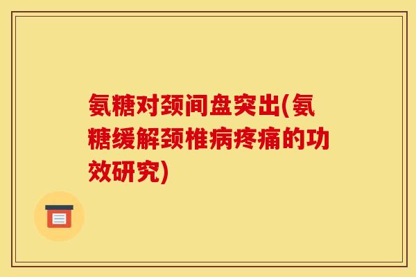 氨糖对颈间盘突出(氨糖缓解颈椎病疼痛的功效研究)-第1张图片-关节骑士 氨糖对颈间盘突出(氨糖缓解颈椎病疼痛的功效研究)-第1张图片-关节骑士