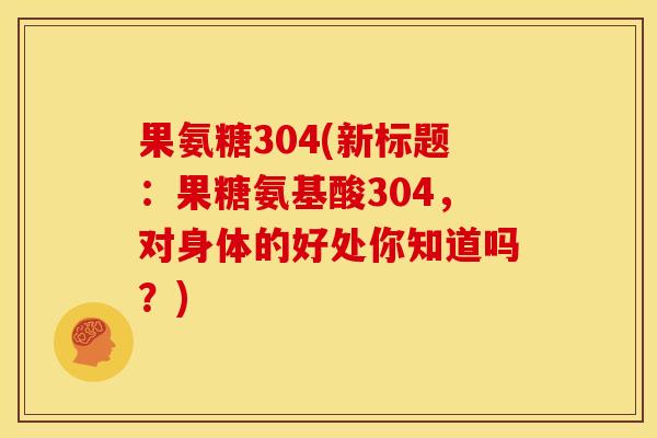 果氨糖304(新标题：果糖氨基酸304，对身体的好处你知道吗？)