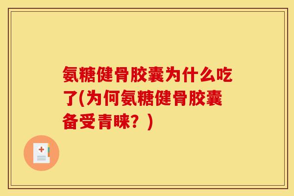 氨糖健骨胶囊为什么吃了(为何氨糖健骨胶囊备受青睐？)