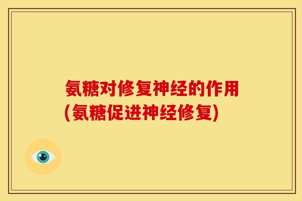 氨糖对修复神经的作用(氨糖促进神经修复)-第1张图片-关节骑士