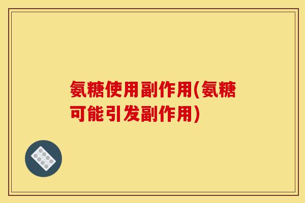 氨糖使用副作用(氨糖可能引发副作用)-第1张图片-关节骑士