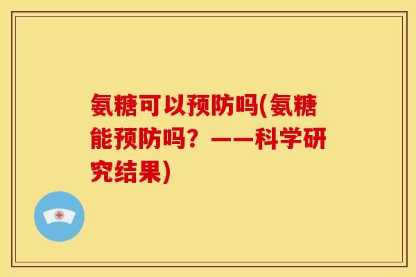 氨糖可以预防吗(氨糖能预防吗？——科学研究结果)