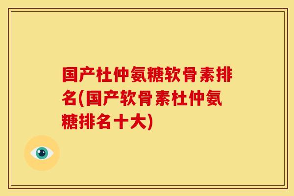 国产杜仲氨糖软骨素排名(国产软骨素杜仲氨糖排名十大)