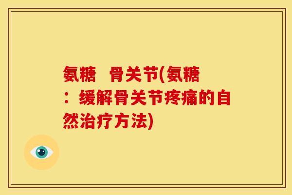 氨糖  骨关节(氨糖：缓解骨关节疼痛的自然治疗方法)-第1张图片-关节骑士