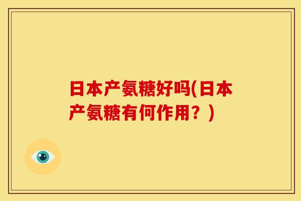 日本产氨糖好吗(日本产氨糖有何作用？)