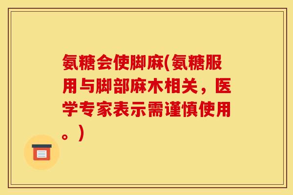 氨糖会使脚麻(氨糖服用与脚部麻木相关，医学专家表示需谨慎使用。)
