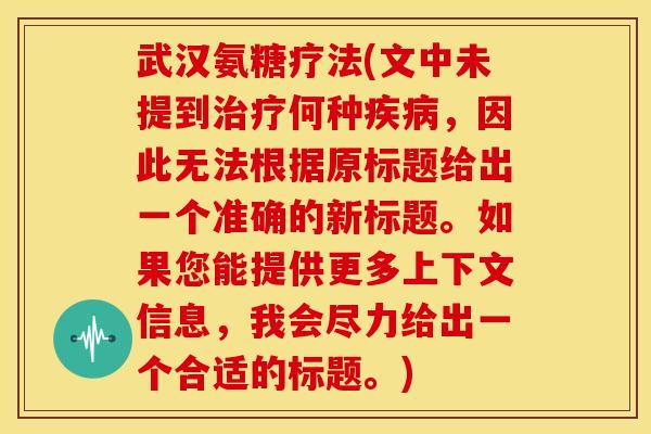 武汉氨糖疗法(文中未提到治疗何种疾病，因此无法根据原标题给出一个准确的新标题。如果您能提供更多上下文信息，我会尽力给出一个合适的标题。)